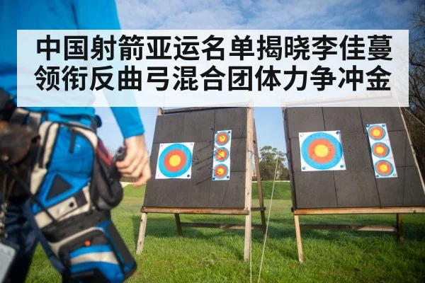 中国射箭亚运名单揭晓李佳蔓领衔反曲弓混合团体力争冲金
